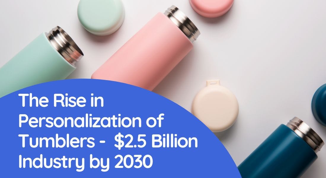 The Rise in Personalization of Tumblers -  $2.5 Billion Industry by 2030