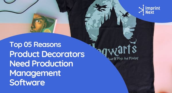Top 05 Reasons Product Decorators Need Production Management Software